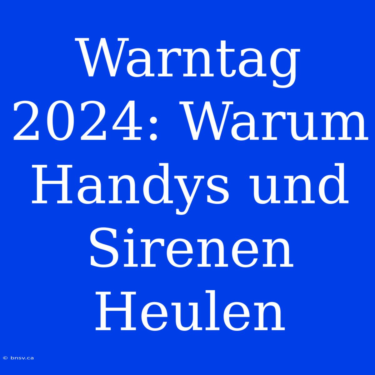 Warntag 2024: Warum Handys Und Sirenen Heulen