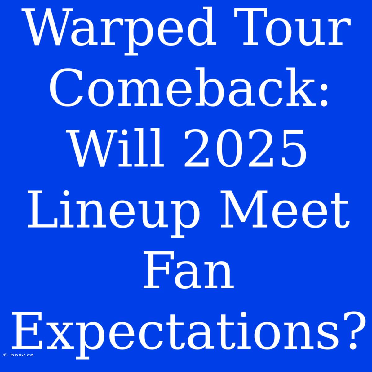 Warped Tour Comeback: Will 2025 Lineup Meet Fan Expectations?