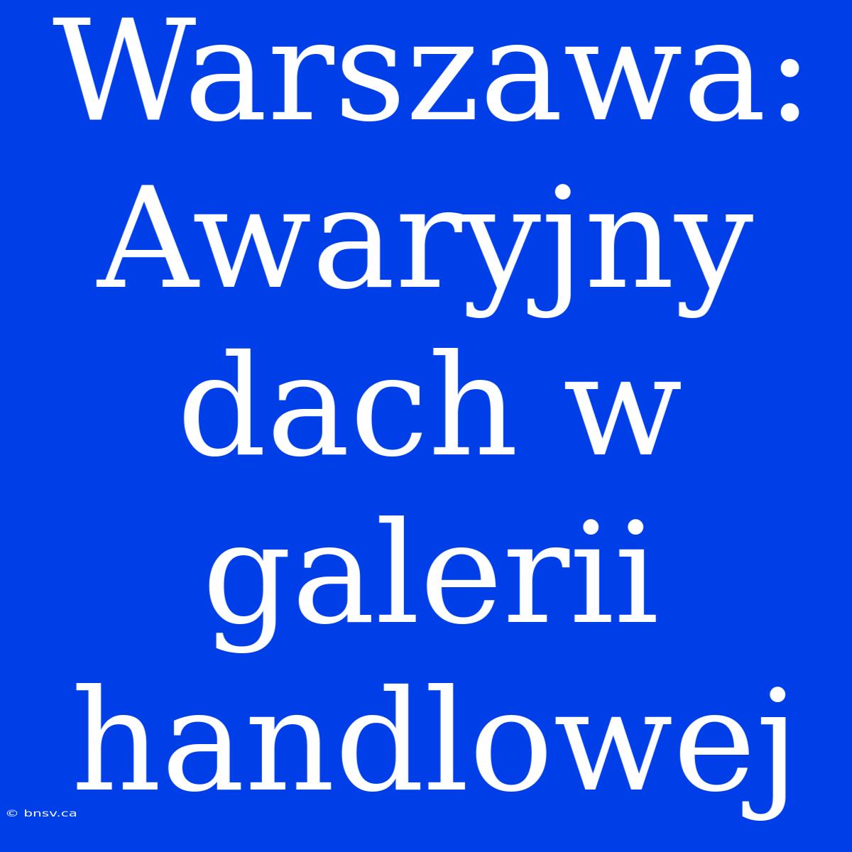 Warszawa: Awaryjny Dach W Galerii Handlowej