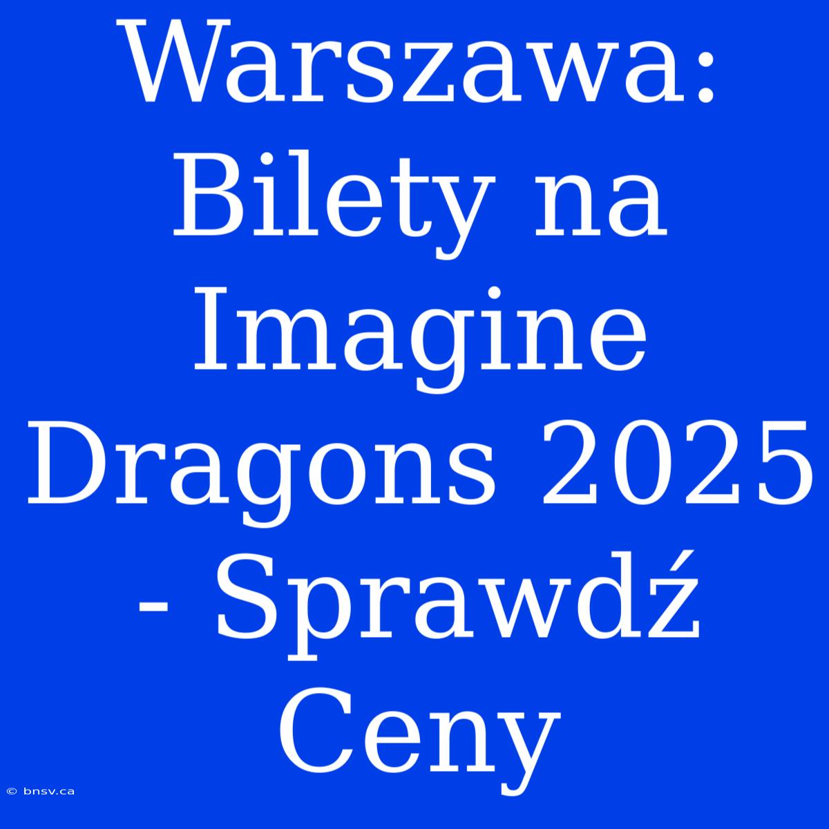 Warszawa: Bilety Na Imagine Dragons 2025 - Sprawdź Ceny