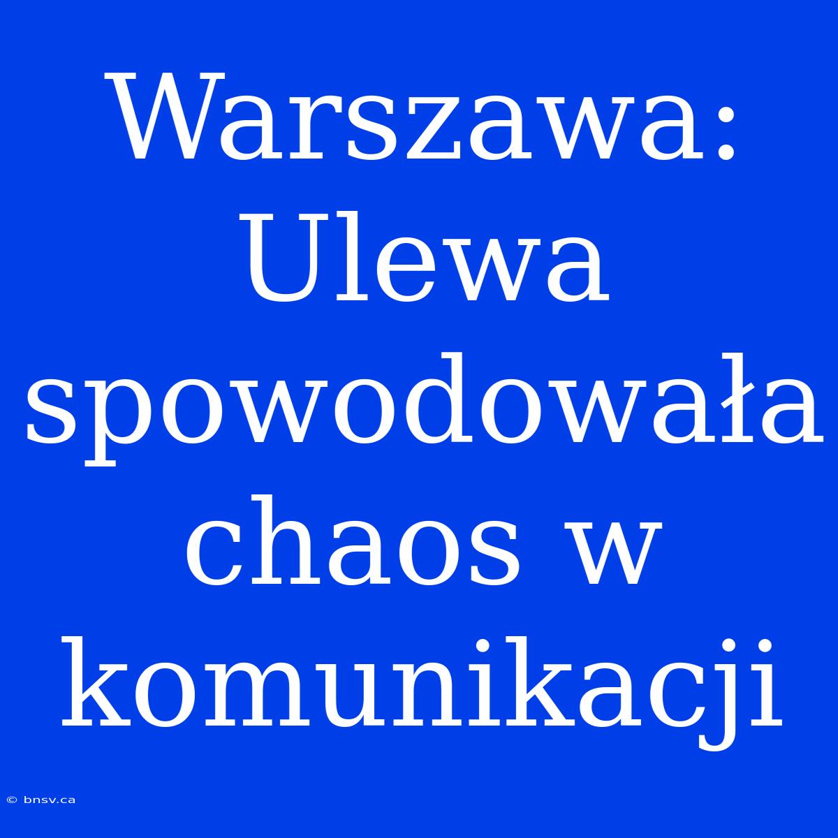 Warszawa: Ulewa Spowodowała Chaos W Komunikacji