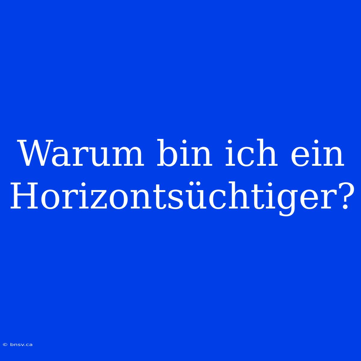 Warum Bin Ich Ein Horizontsüchtiger?