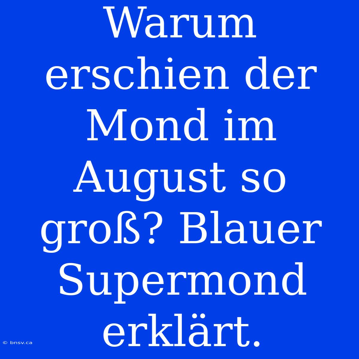 Warum Erschien Der Mond Im August So Groß? Blauer Supermond Erklärt.