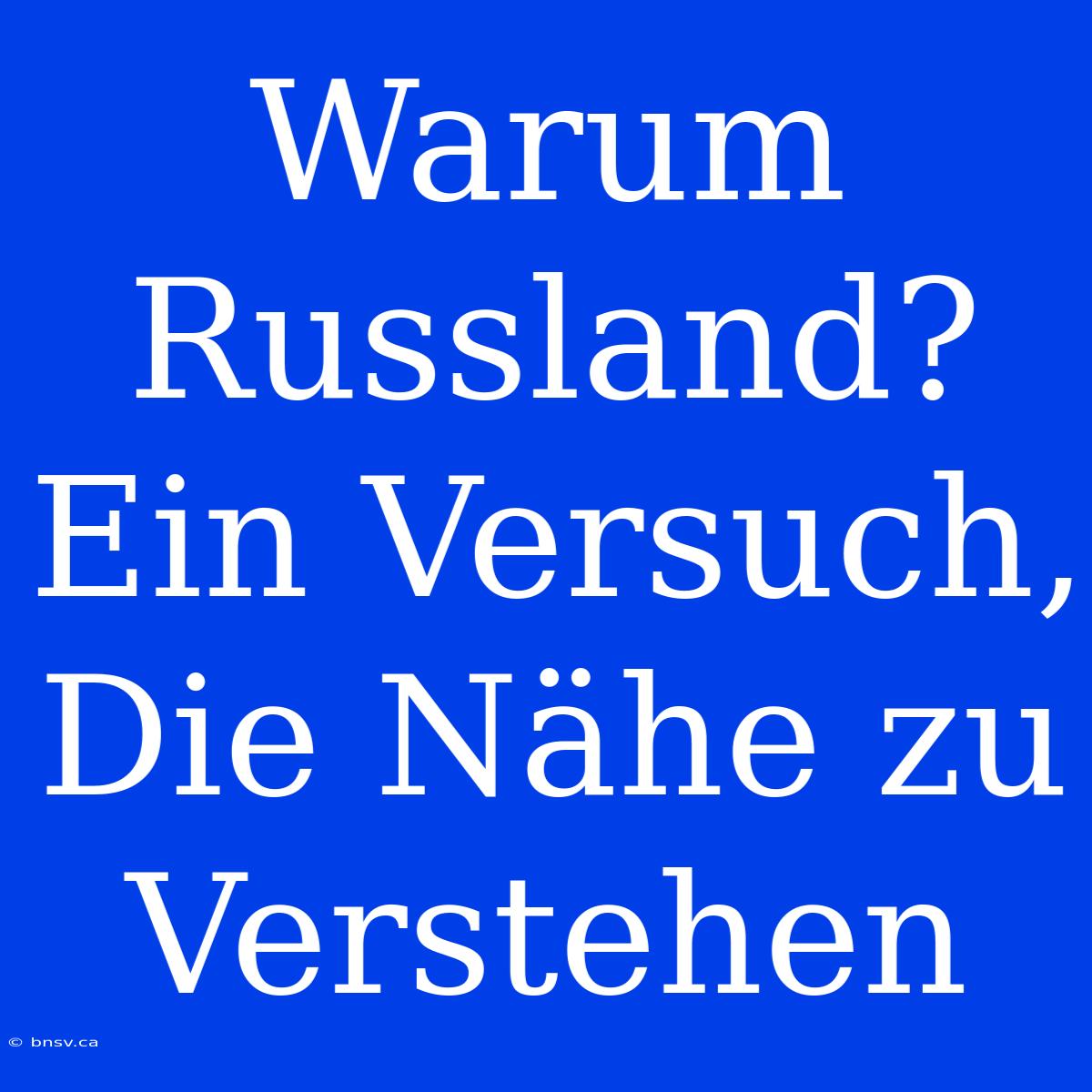 Warum Russland? Ein Versuch, Die Nähe Zu Verstehen