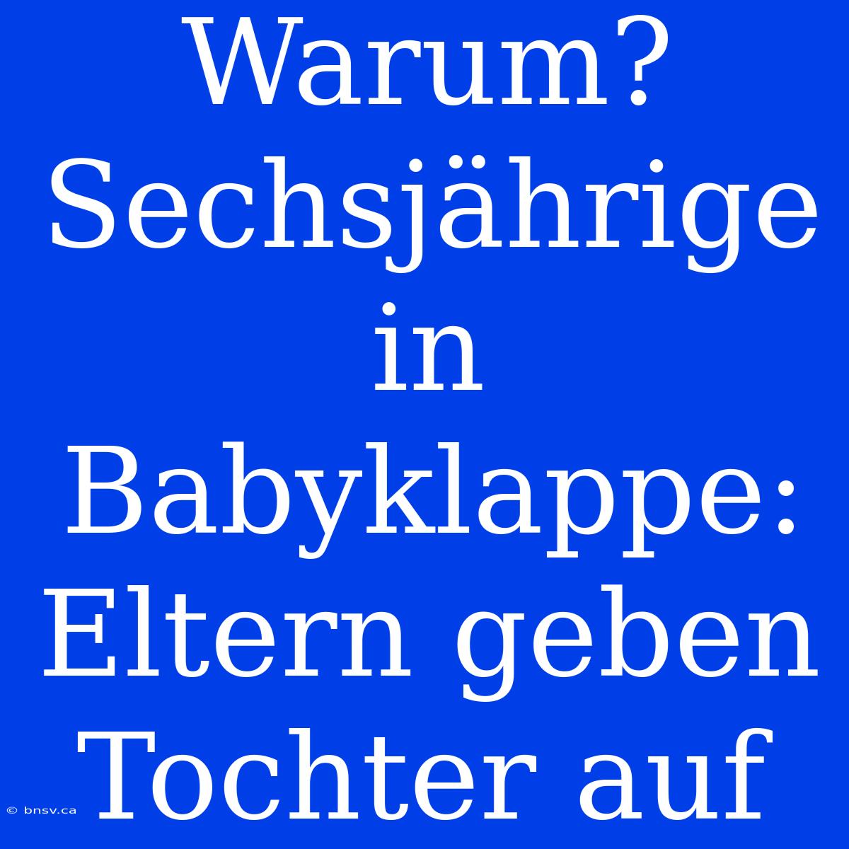 Warum? Sechsjährige In Babyklappe: Eltern Geben Tochter Auf