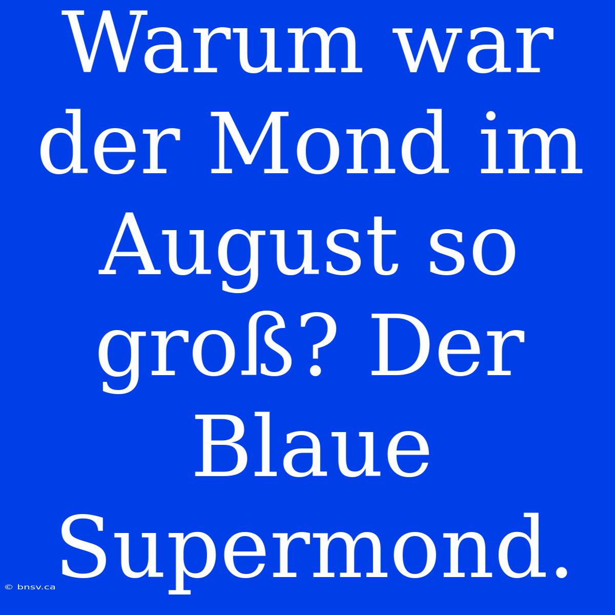 Warum War Der Mond Im August So Groß? Der Blaue Supermond.