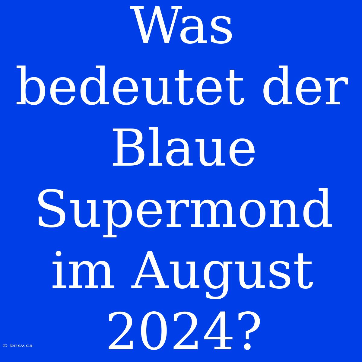 Was Bedeutet Der Blaue Supermond Im August 2024?