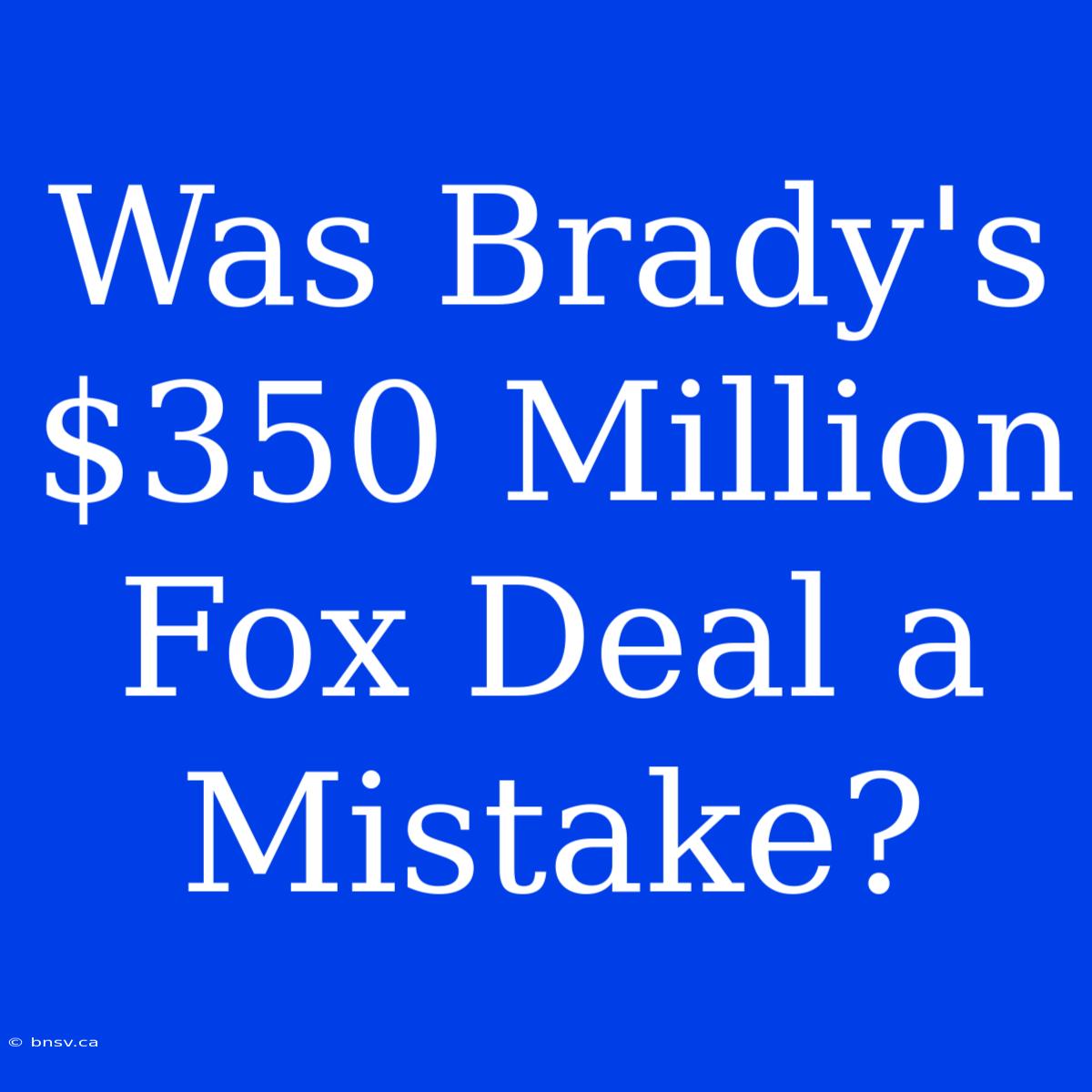 Was Brady's $350 Million Fox Deal A Mistake?