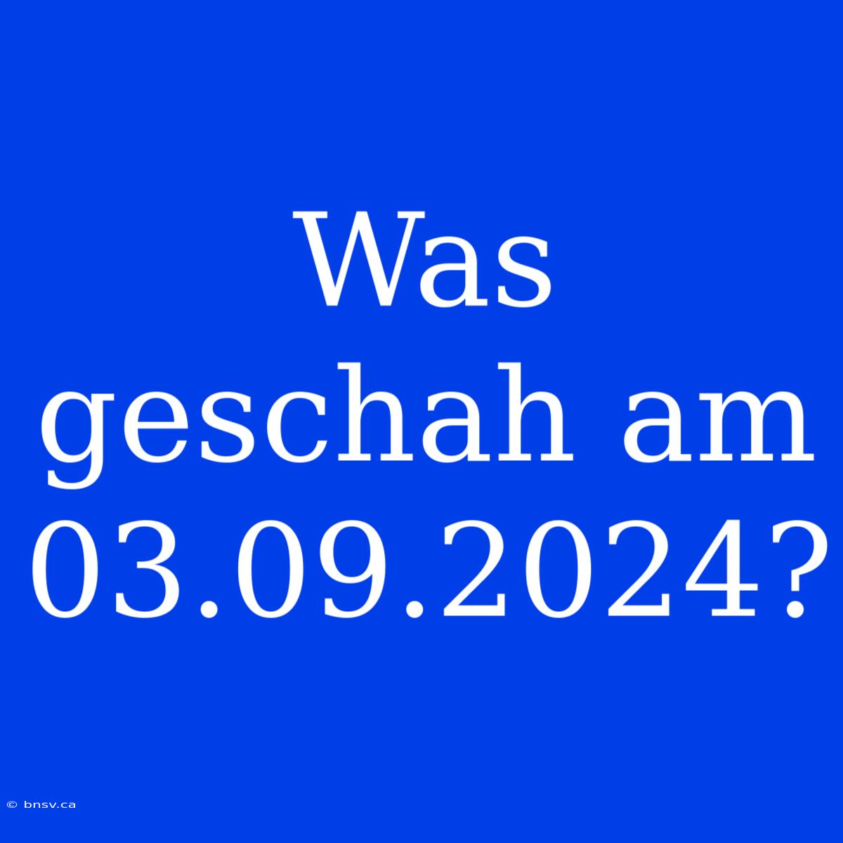 Was Geschah Am 03.09.2024?