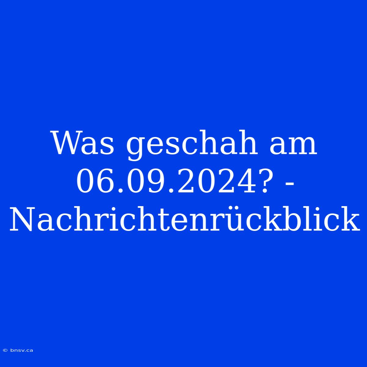 Was Geschah Am 06.09.2024? - Nachrichtenrückblick