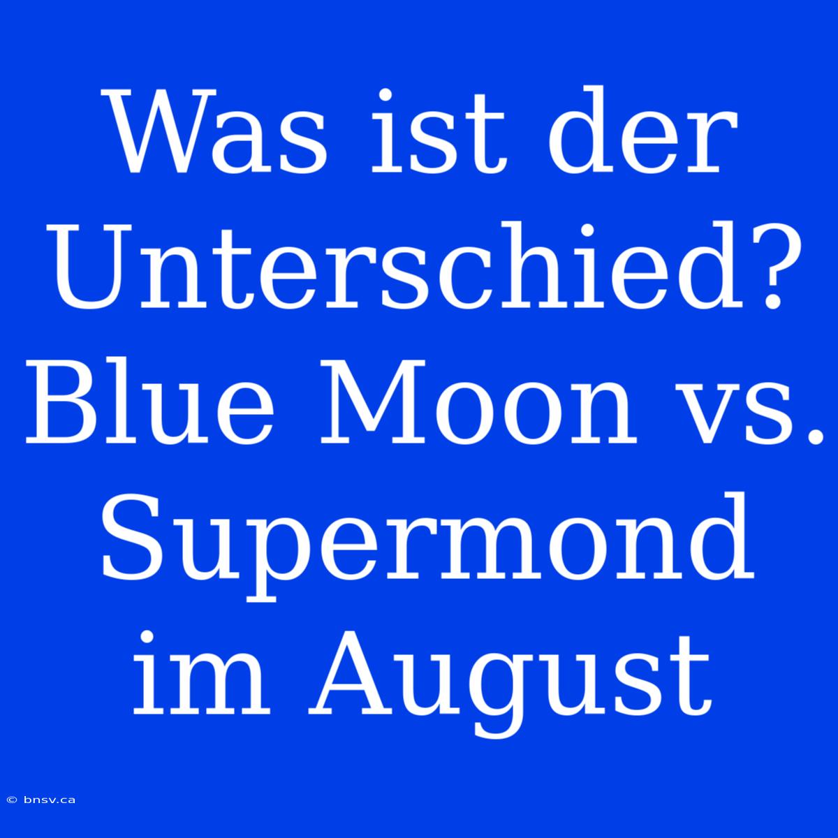 Was Ist Der Unterschied? Blue Moon Vs. Supermond Im August