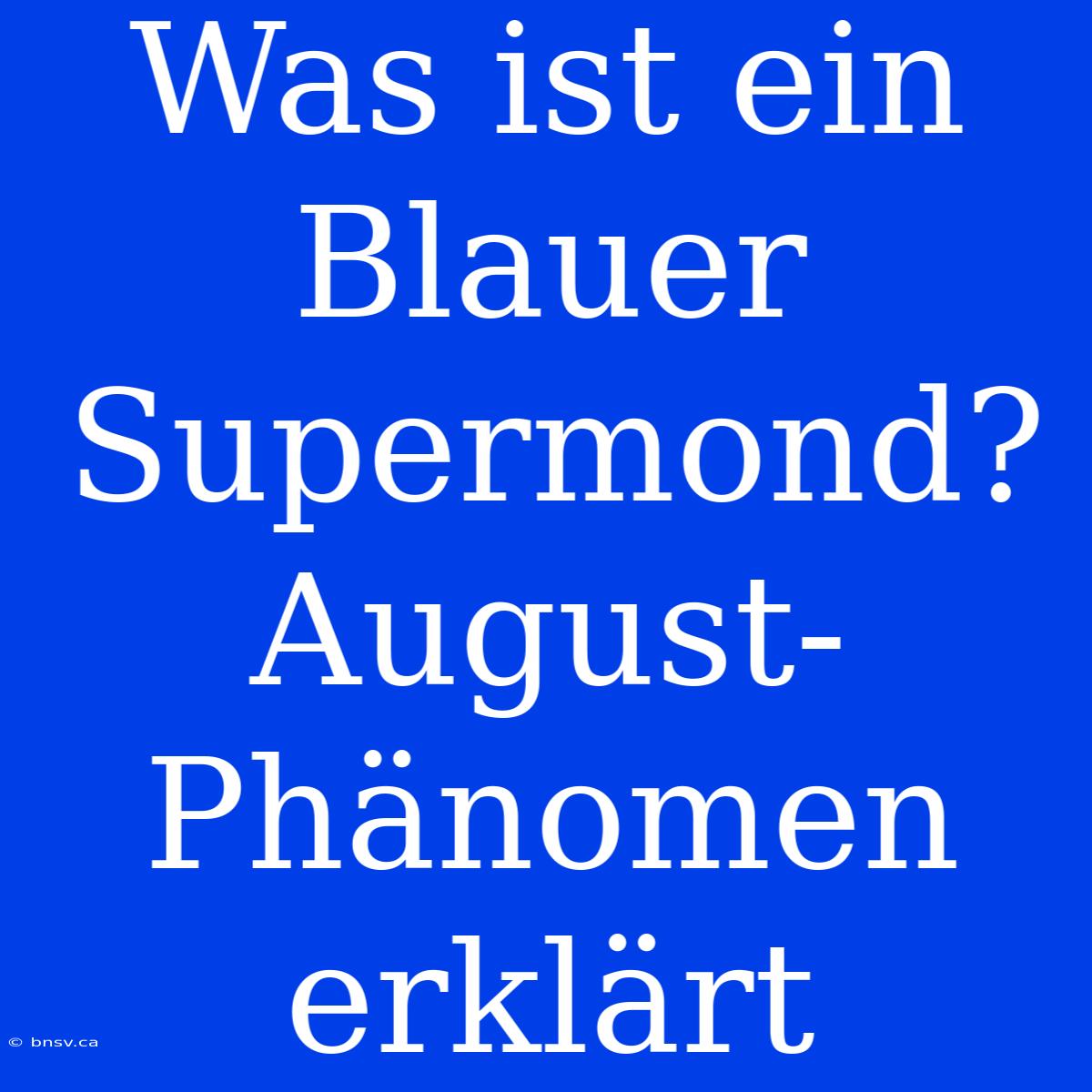 Was Ist Ein Blauer Supermond? August-Phänomen Erklärt