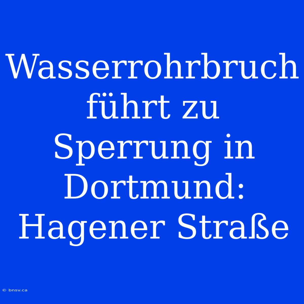 Wasserrohrbruch Führt Zu Sperrung In Dortmund: Hagener Straße