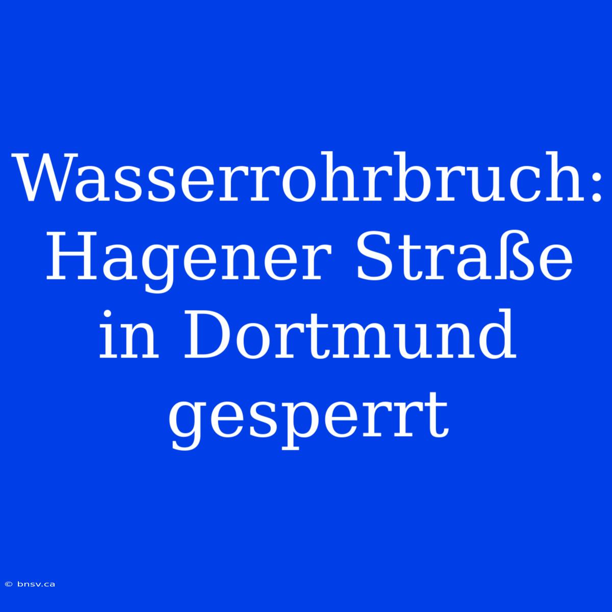 Wasserrohrbruch: Hagener Straße In Dortmund Gesperrt