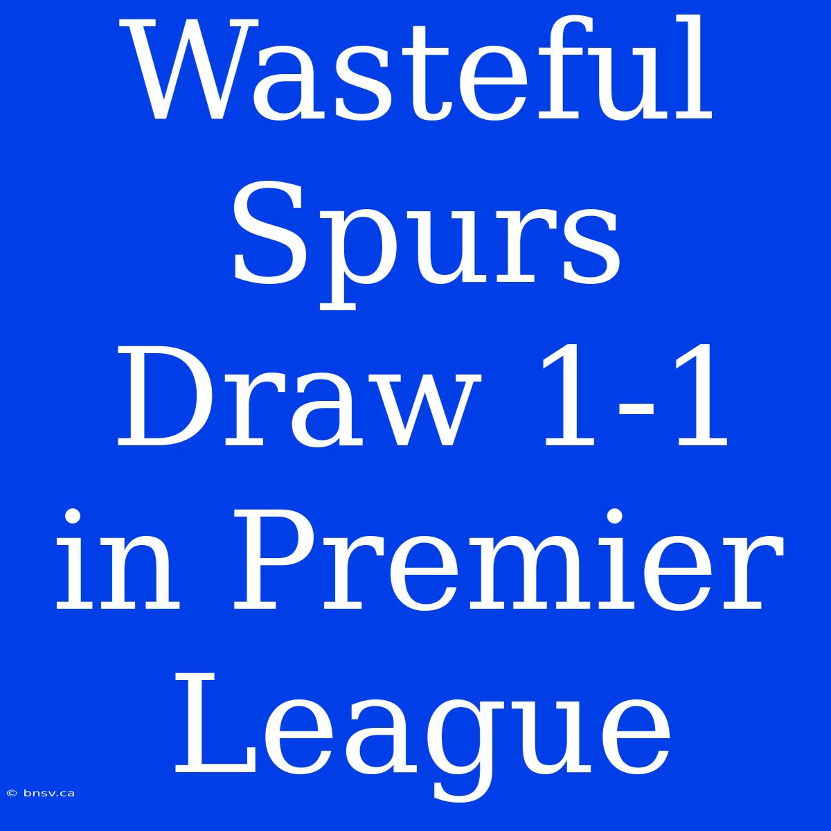 Wasteful Spurs Draw 1-1 In Premier League