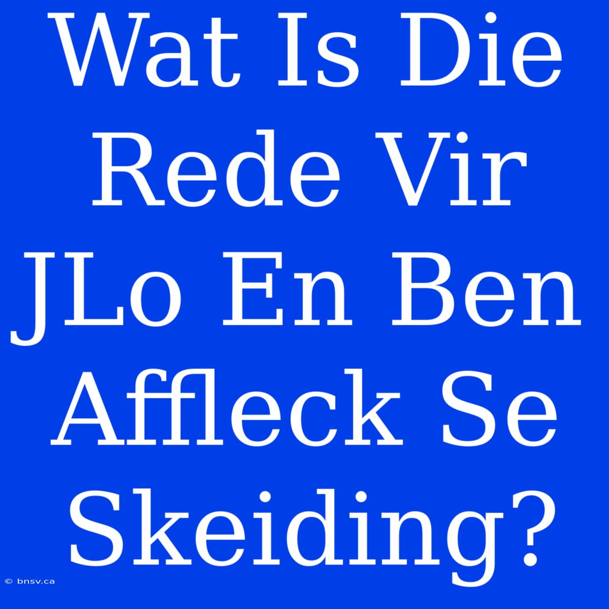 Wat Is Die Rede Vir JLo En Ben Affleck Se Skeiding?