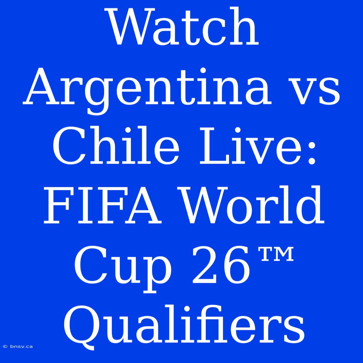 Watch Argentina Vs Chile Live: FIFA World Cup 26™ Qualifiers