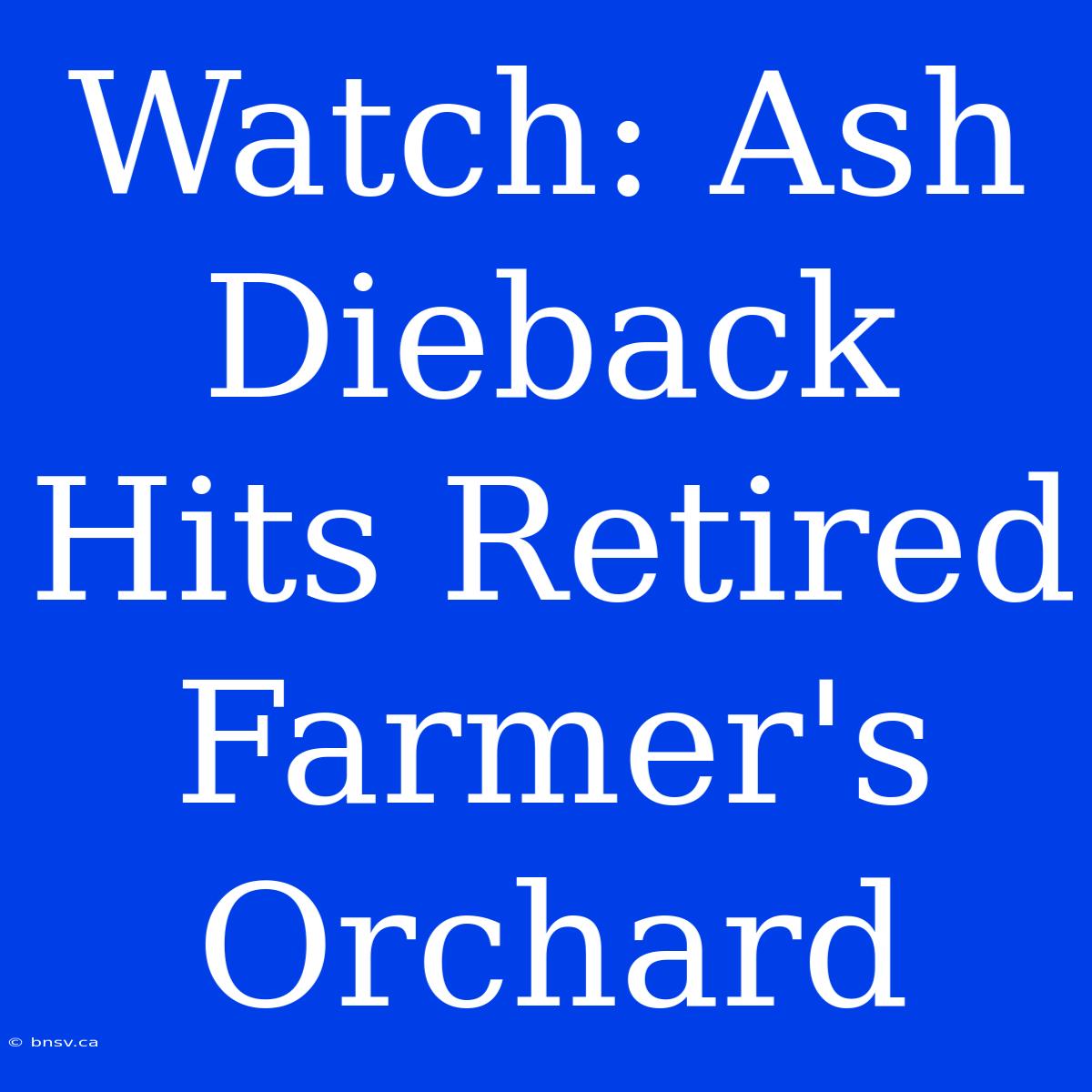 Watch: Ash Dieback Hits Retired Farmer's Orchard