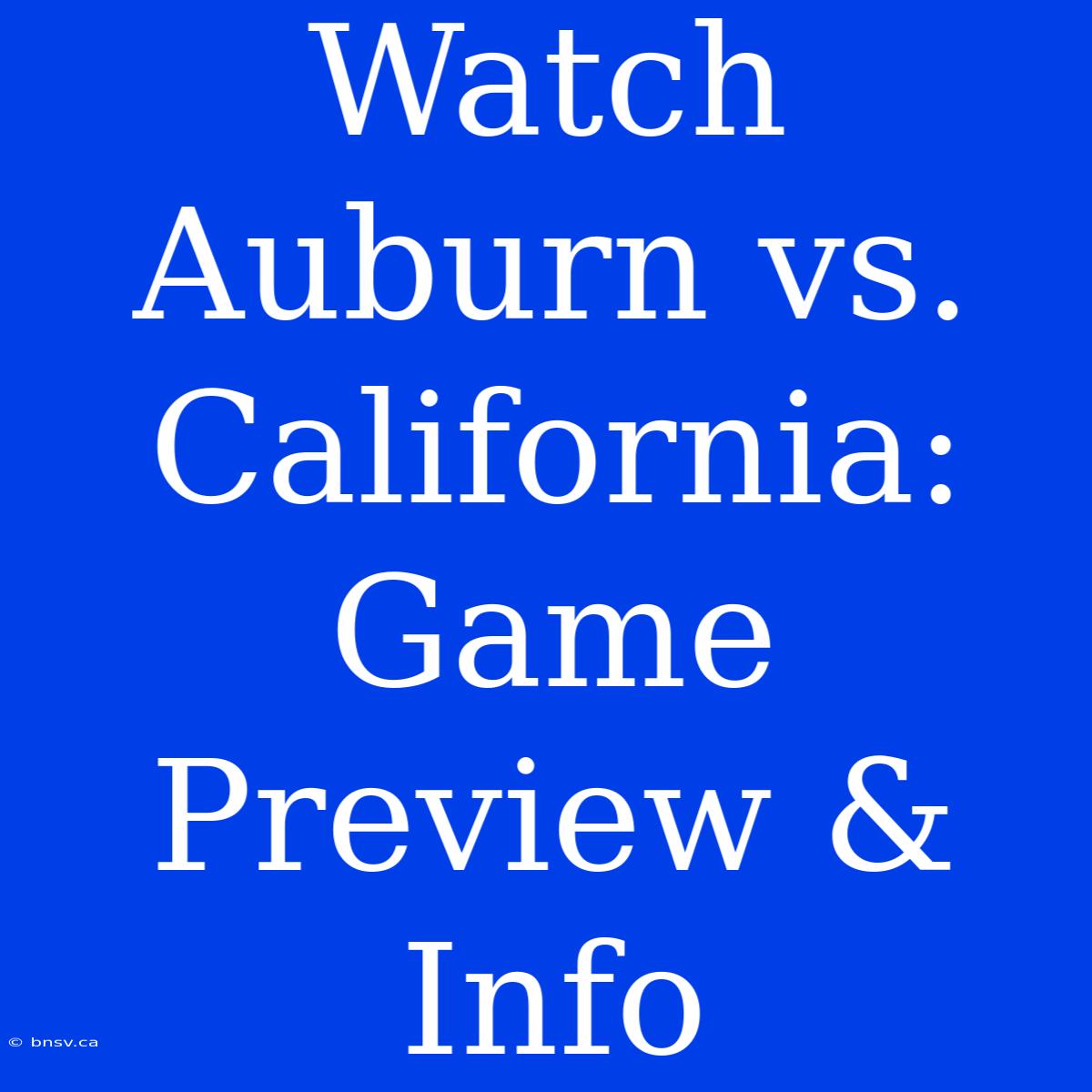 Watch Auburn Vs. California: Game Preview & Info