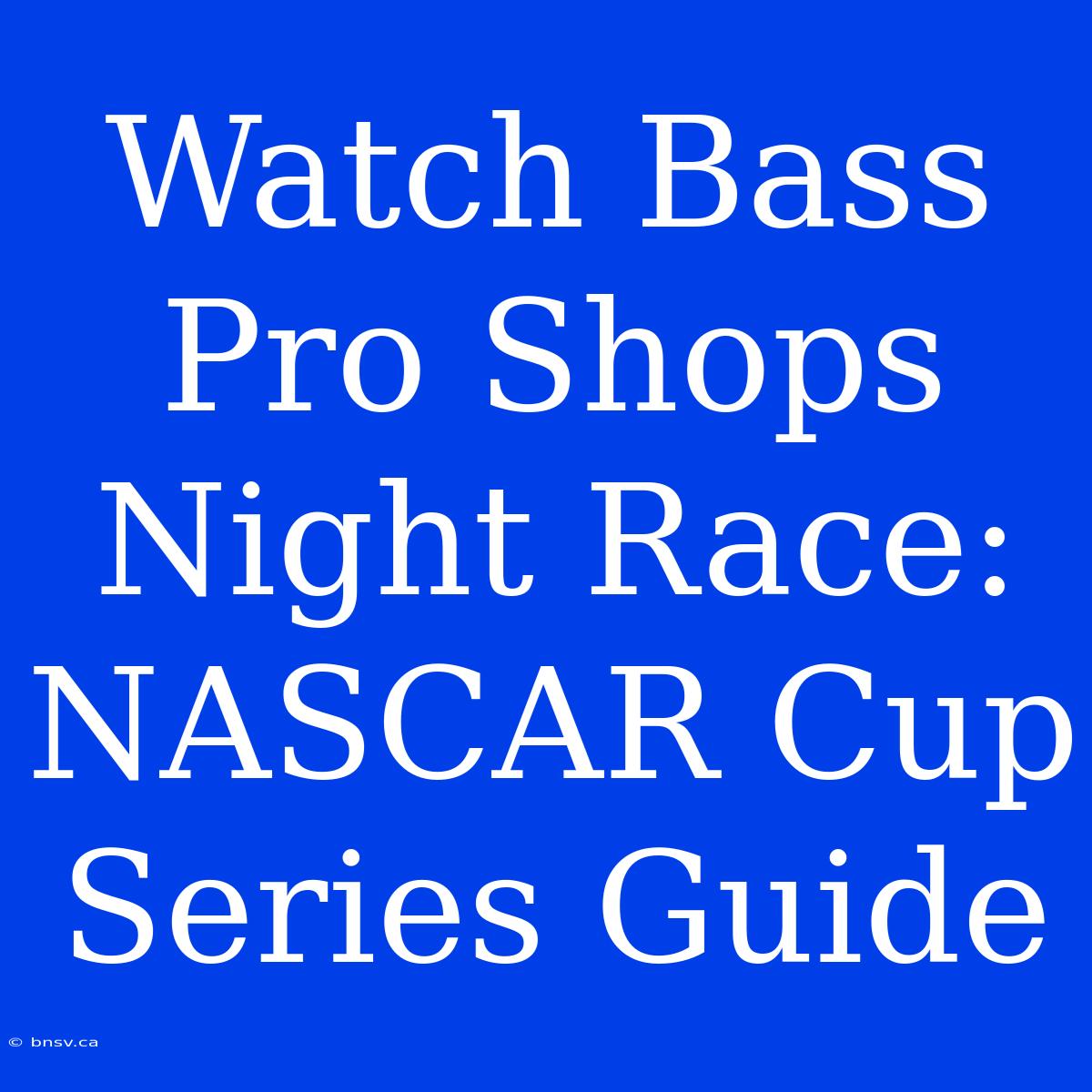 Watch Bass Pro Shops Night Race: NASCAR Cup Series Guide