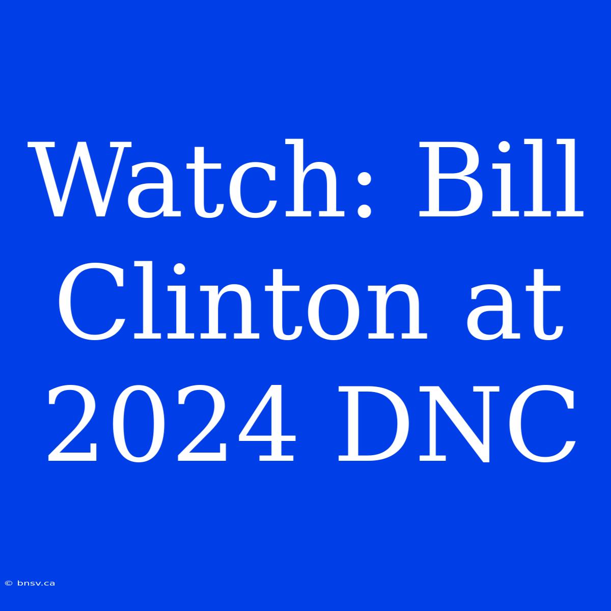 Watch: Bill Clinton At 2024 DNC