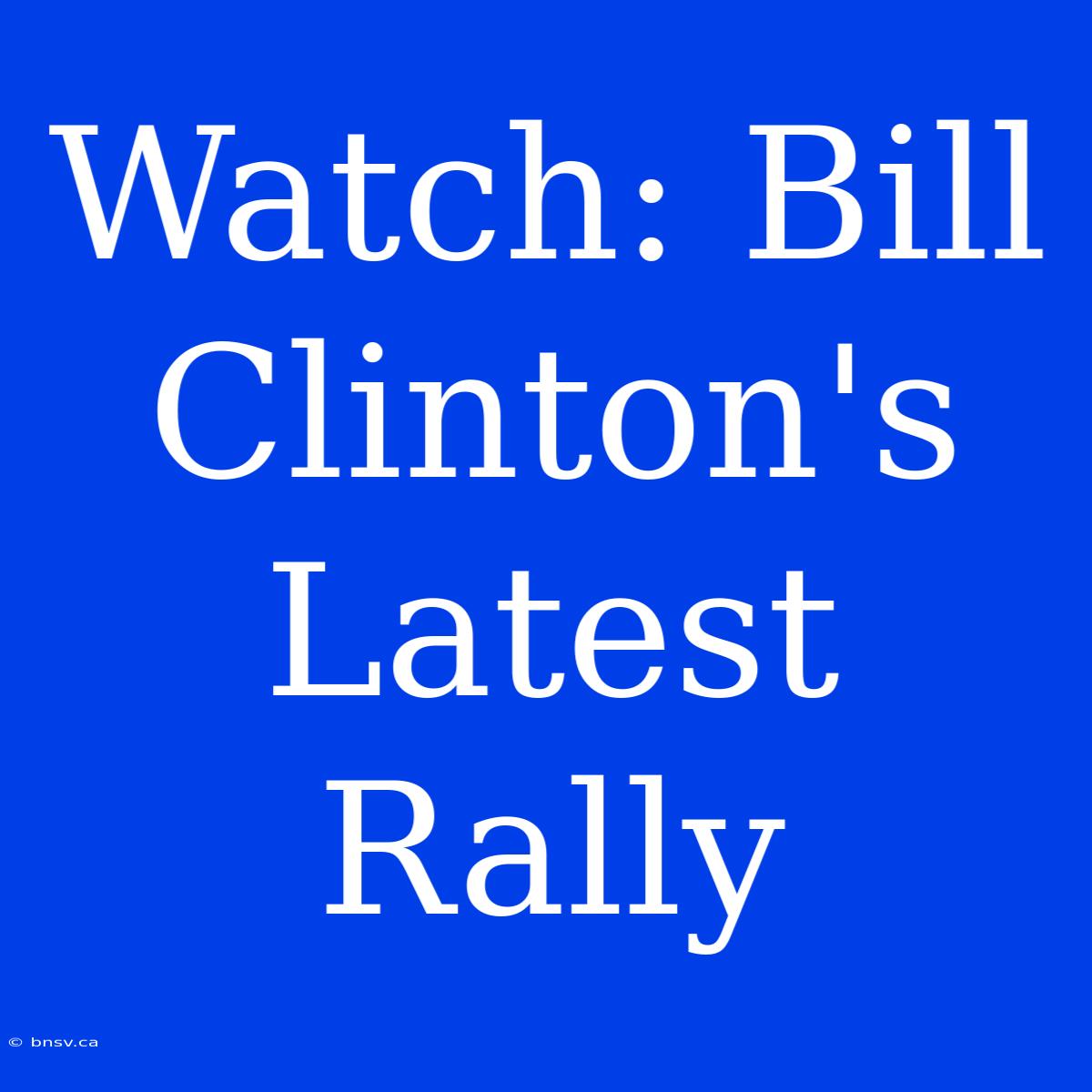 Watch: Bill Clinton's Latest Rally