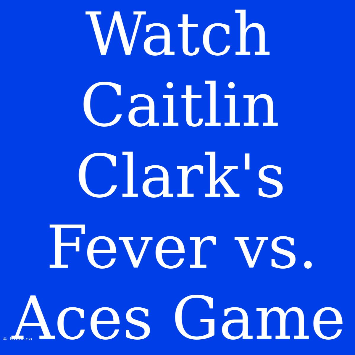 Watch Caitlin Clark's Fever Vs. Aces Game