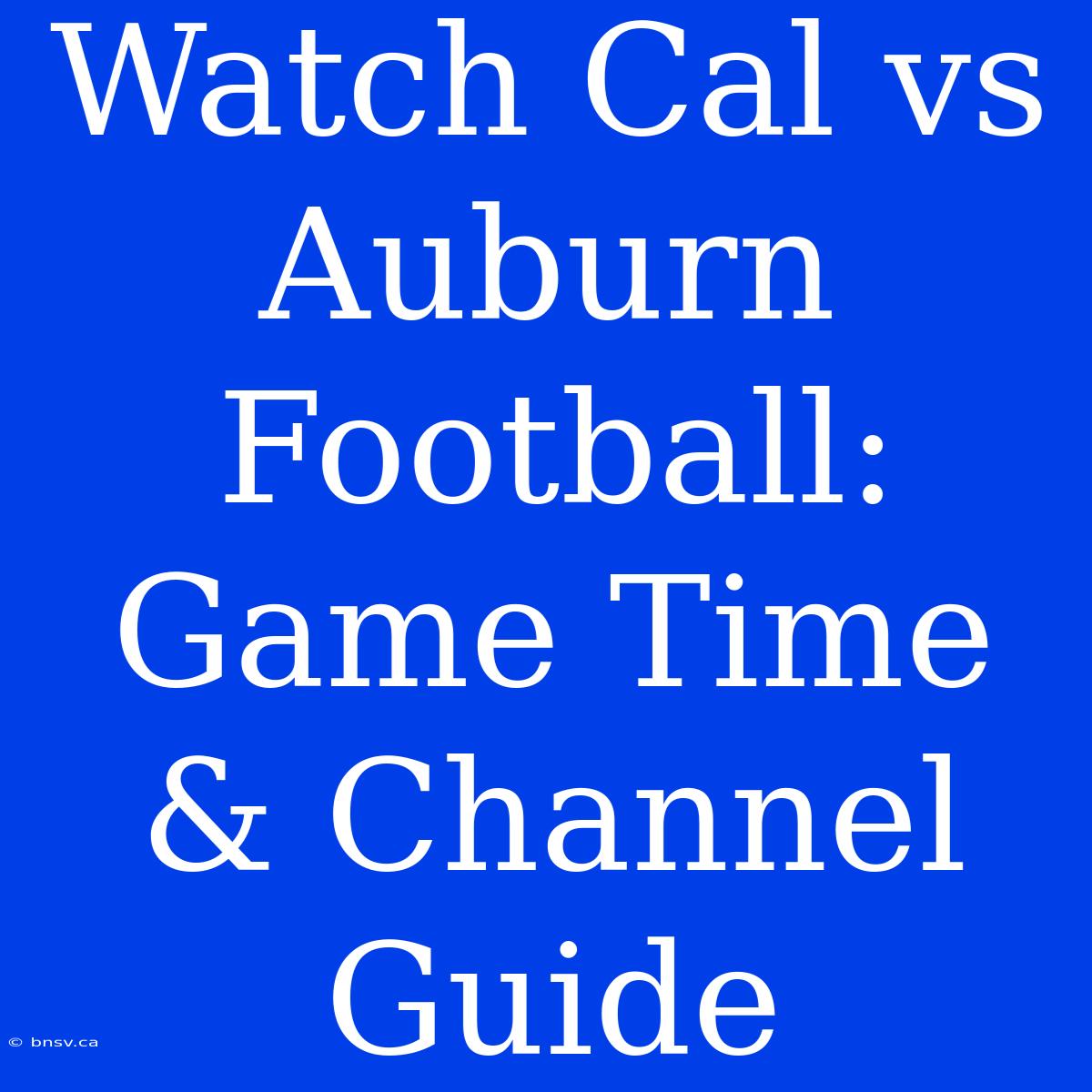 Watch Cal Vs Auburn Football: Game Time & Channel Guide