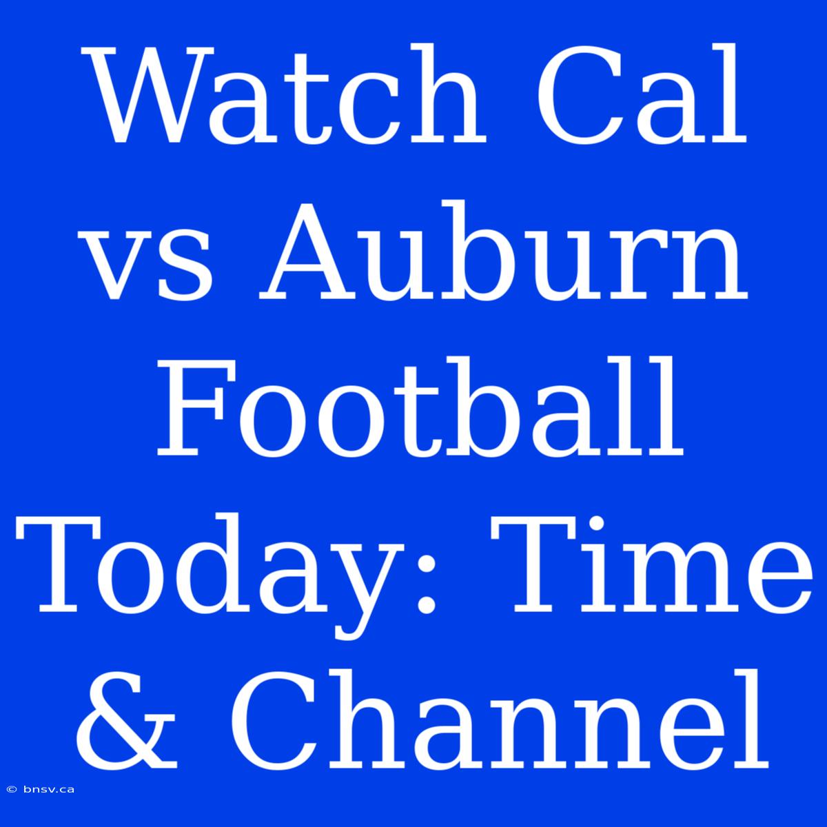 Watch Cal Vs Auburn Football Today: Time & Channel