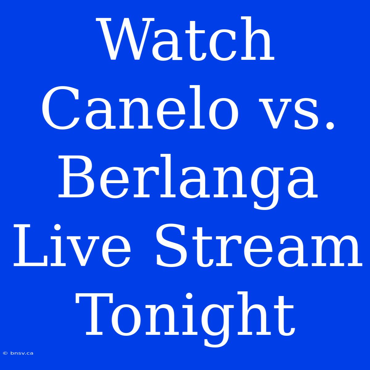 Watch Canelo Vs. Berlanga Live Stream Tonight