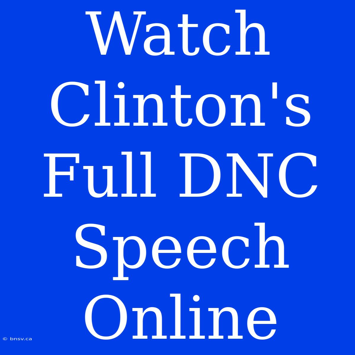 Watch Clinton's Full DNC Speech Online