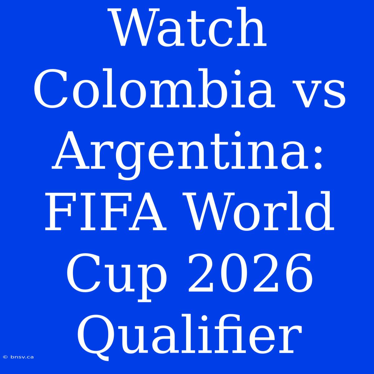 Watch Colombia Vs Argentina: FIFA World Cup 2026 Qualifier