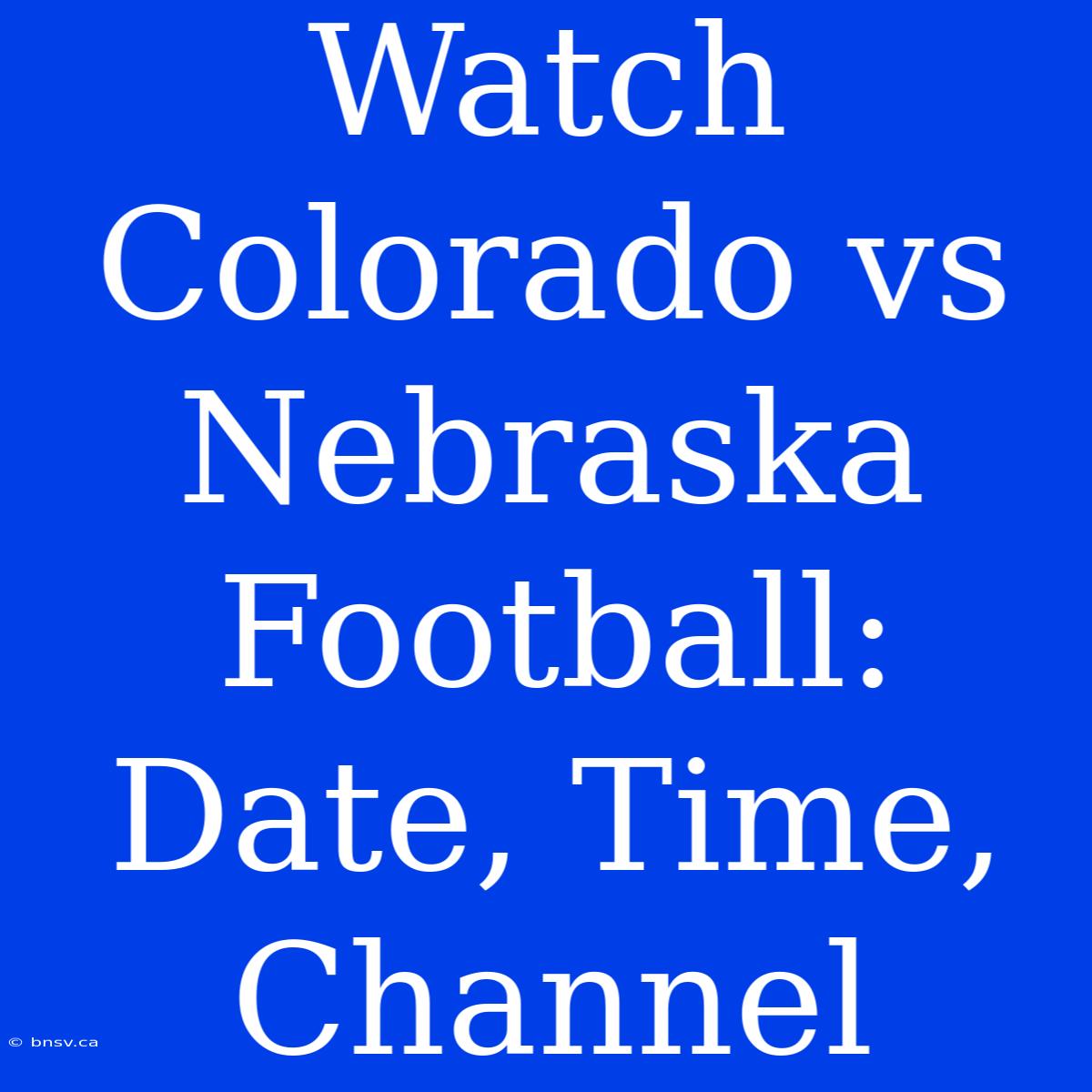 Watch Colorado Vs Nebraska Football: Date, Time, Channel