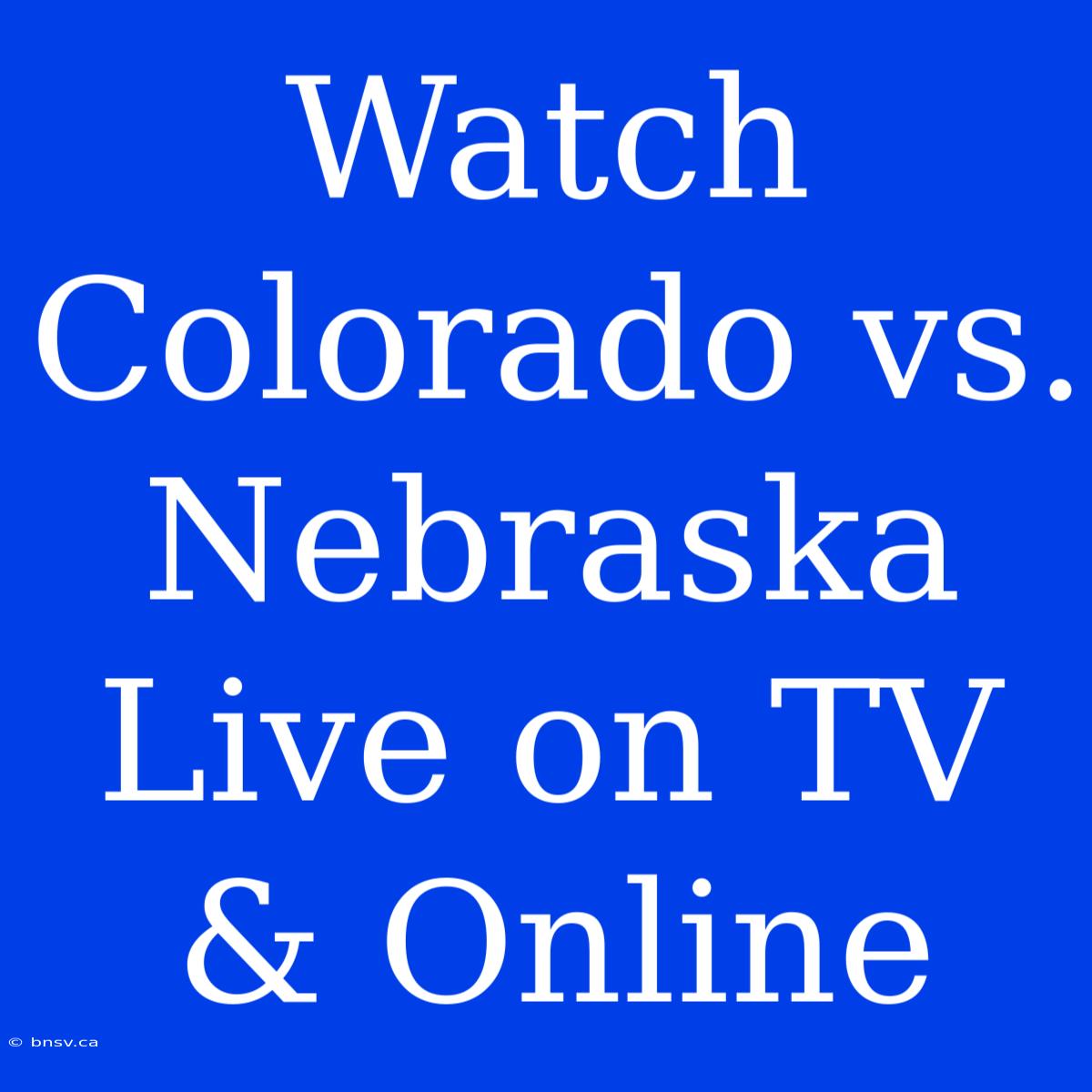 Watch Colorado Vs. Nebraska Live On TV & Online