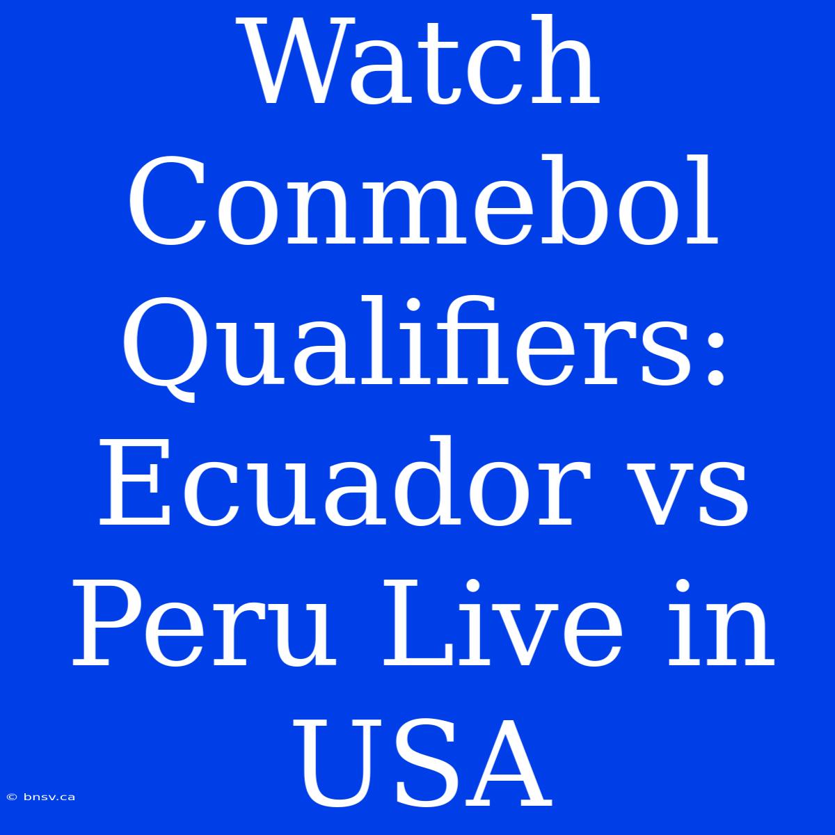 Watch Conmebol Qualifiers: Ecuador Vs Peru Live In USA