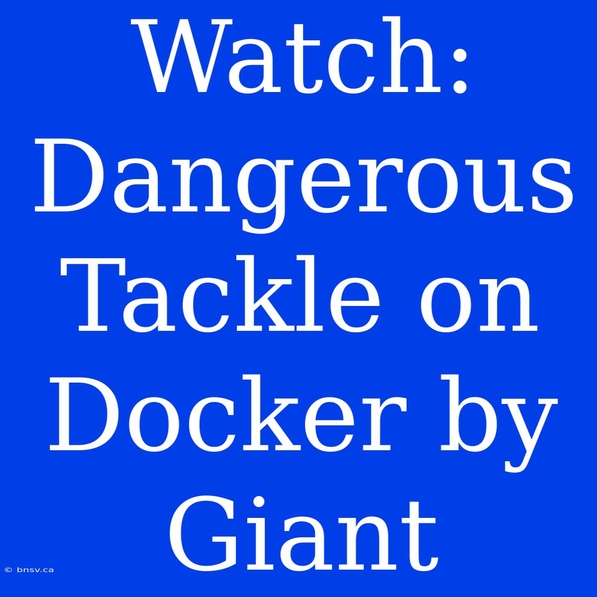 Watch: Dangerous Tackle On Docker By Giant