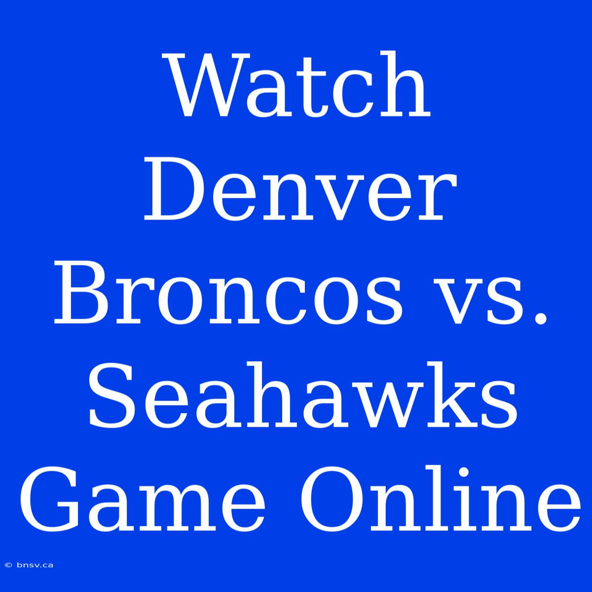 Watch Denver Broncos Vs. Seahawks Game Online