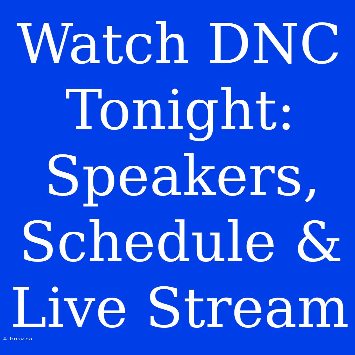 Watch DNC Tonight: Speakers, Schedule & Live Stream