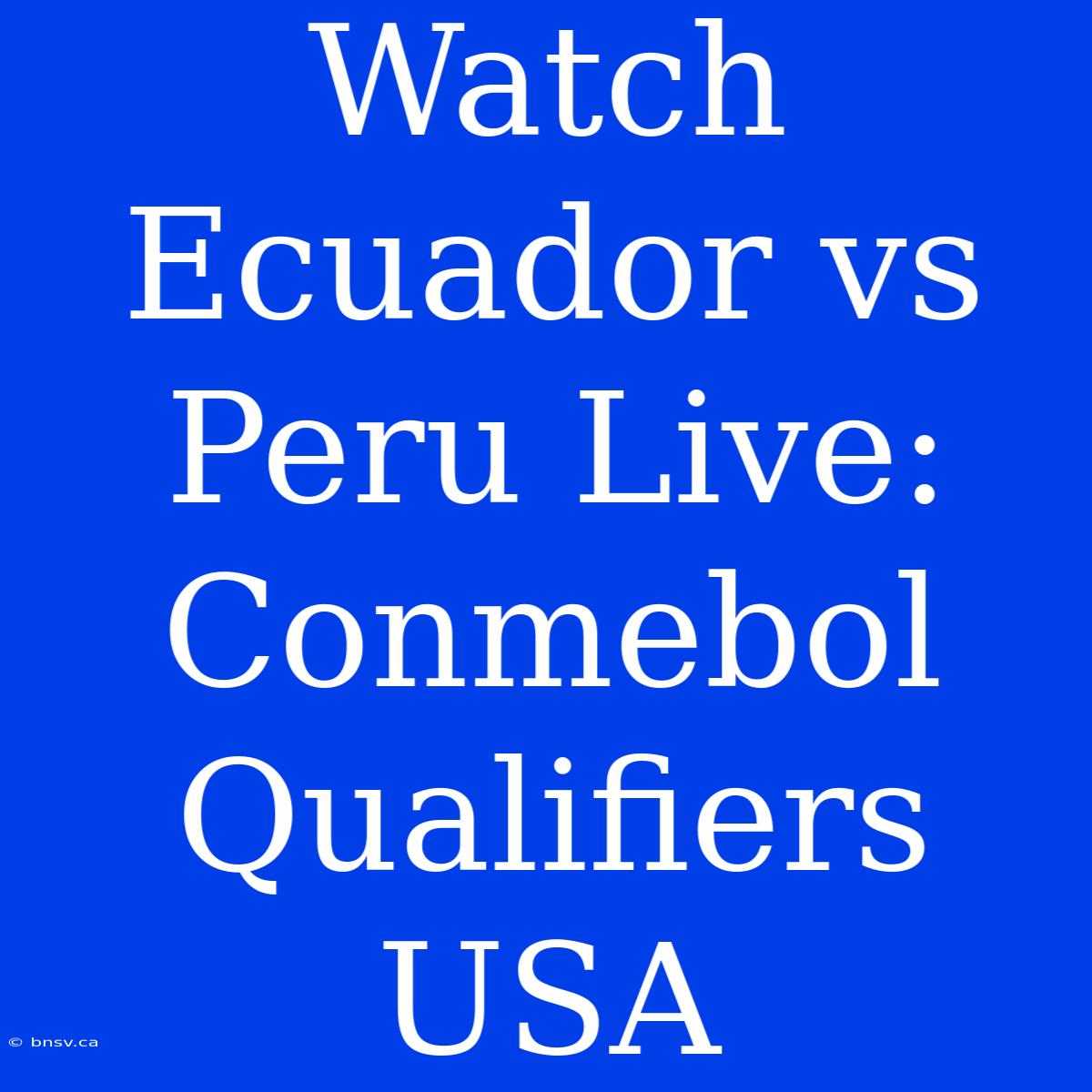 Watch Ecuador Vs Peru Live: Conmebol Qualifiers USA