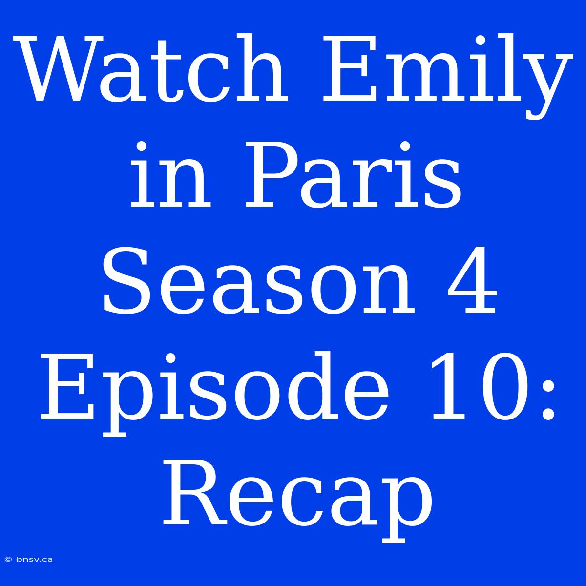 Watch Emily In Paris Season 4 Episode 10: Recap