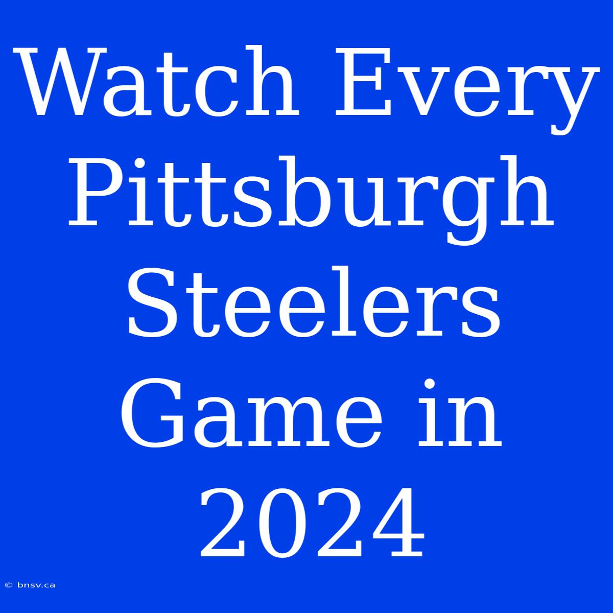 Watch Every Pittsburgh Steelers Game In 2024