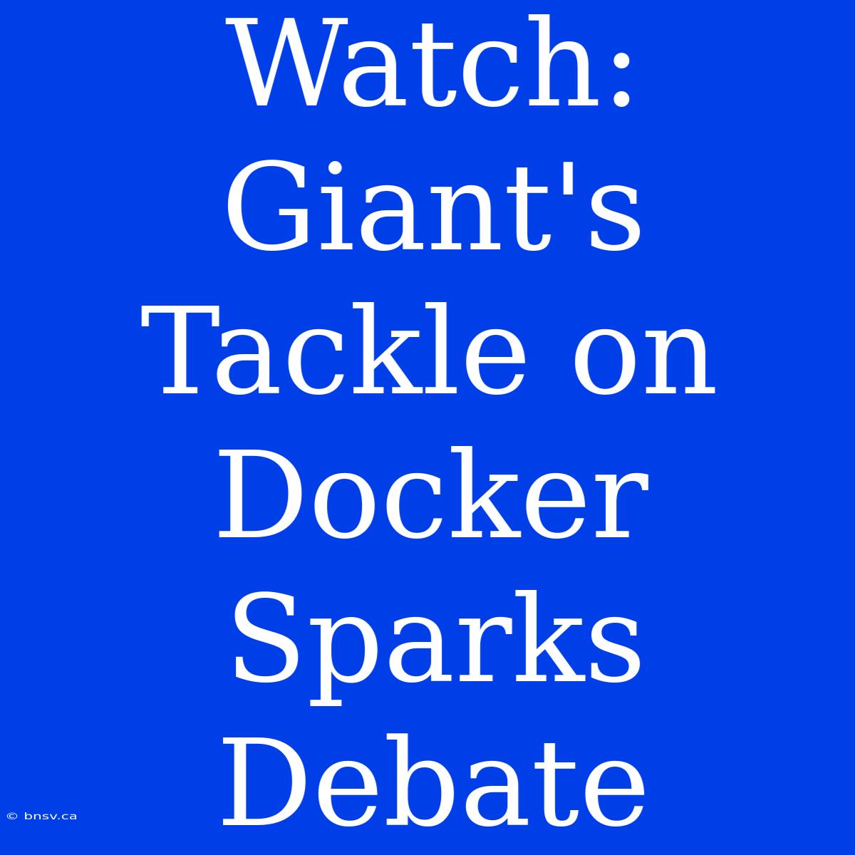 Watch: Giant's Tackle On Docker Sparks Debate