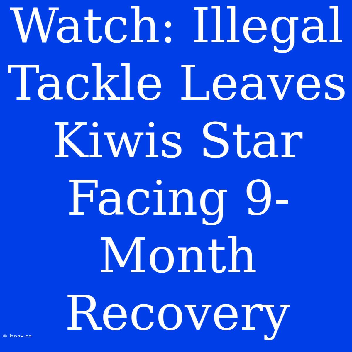 Watch: Illegal Tackle Leaves Kiwis Star Facing 9-Month Recovery