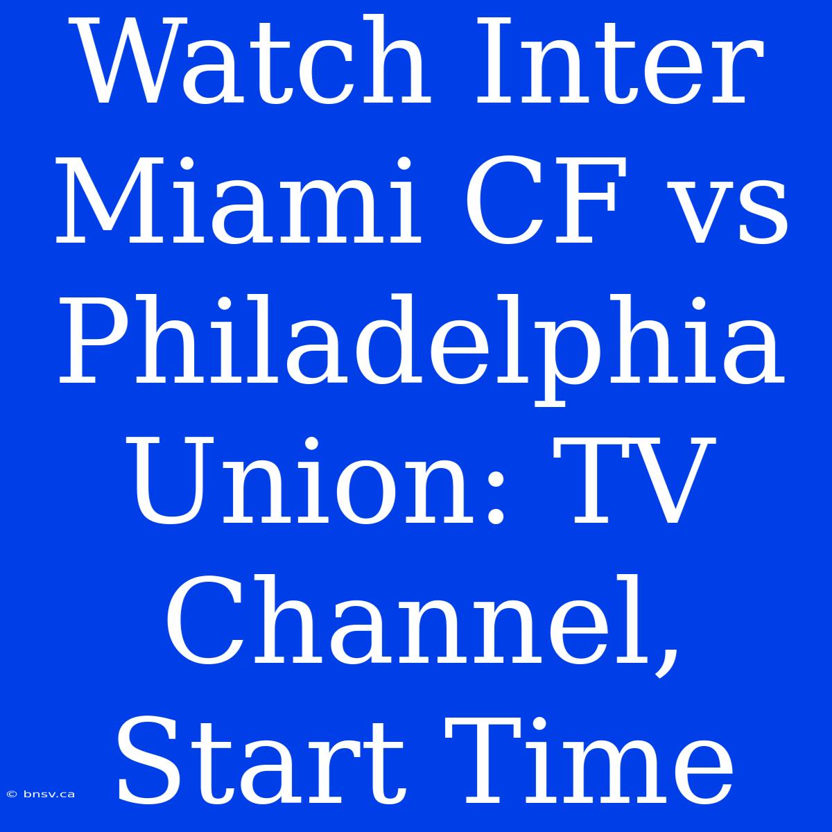 Watch Inter Miami CF Vs Philadelphia Union: TV Channel, Start Time