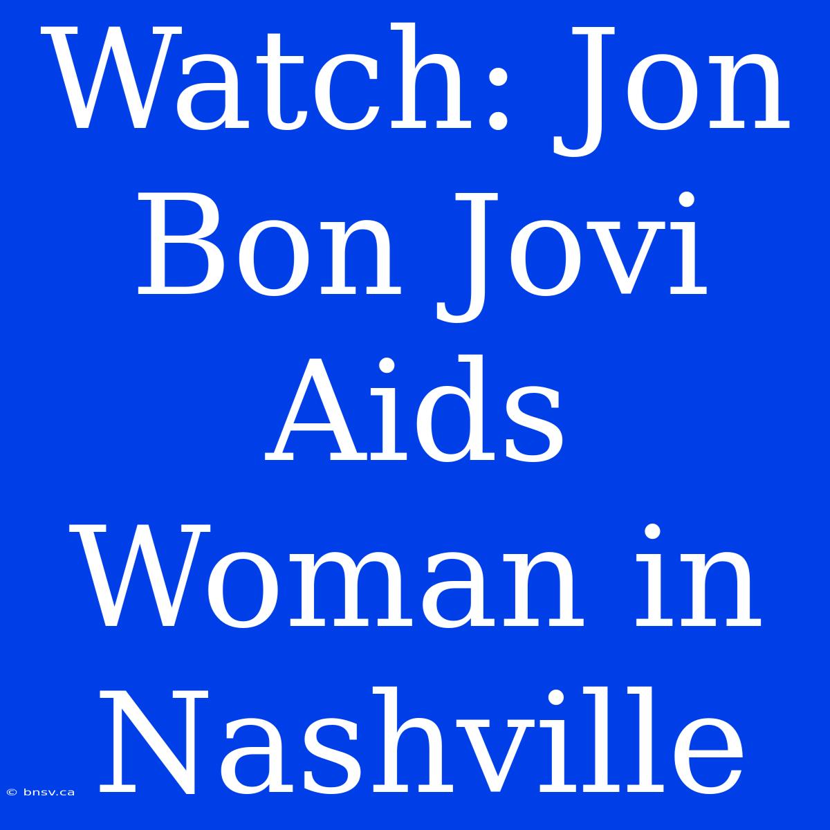 Watch: Jon Bon Jovi Aids Woman In Nashville