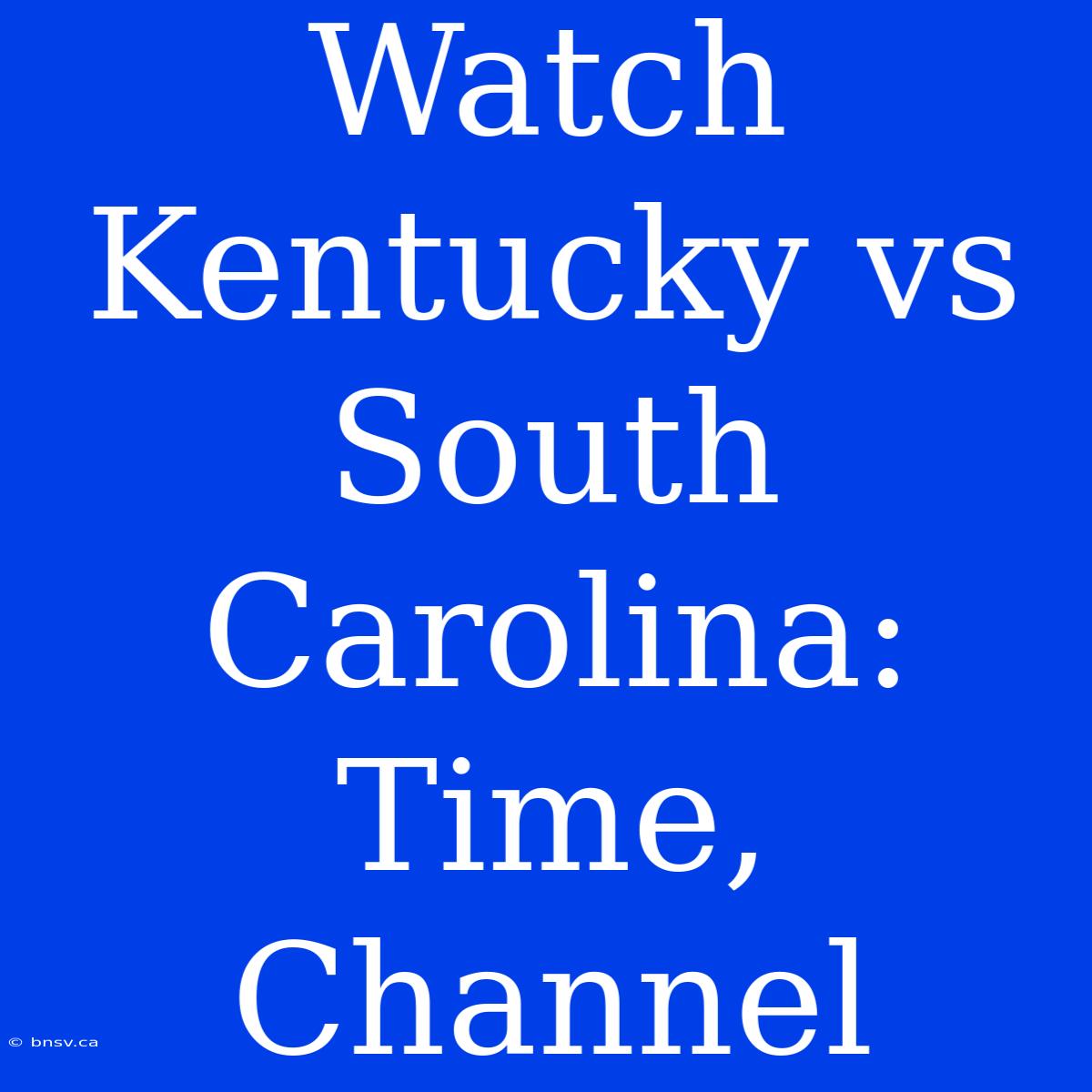 Watch Kentucky Vs South Carolina: Time, Channel