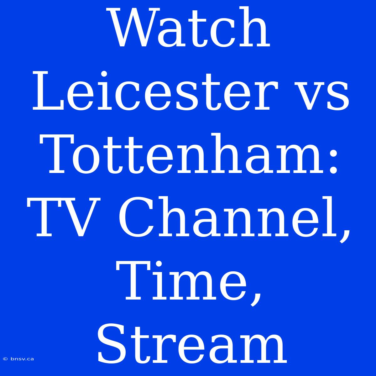 Watch Leicester Vs Tottenham: TV Channel, Time, Stream