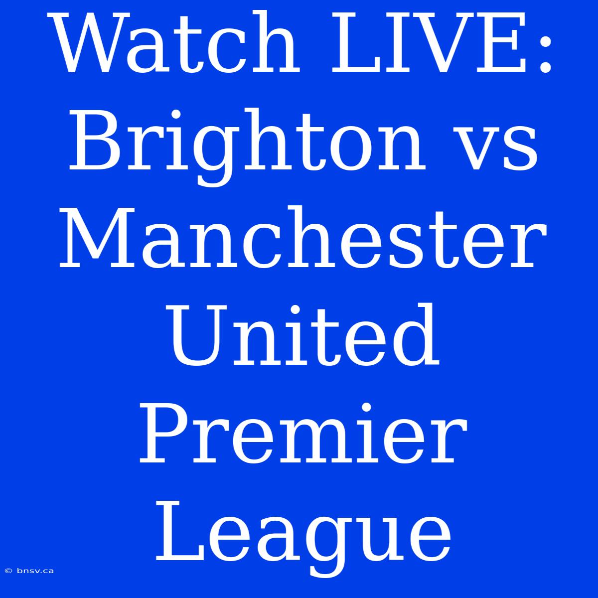 Watch LIVE: Brighton Vs Manchester United Premier League