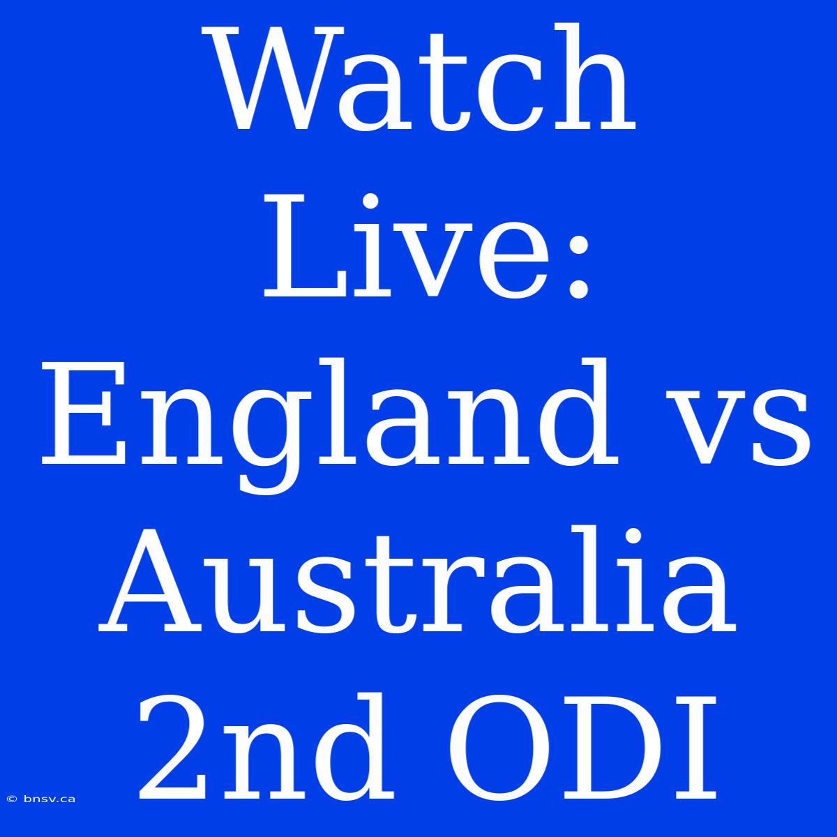 Watch Live: England Vs Australia 2nd ODI