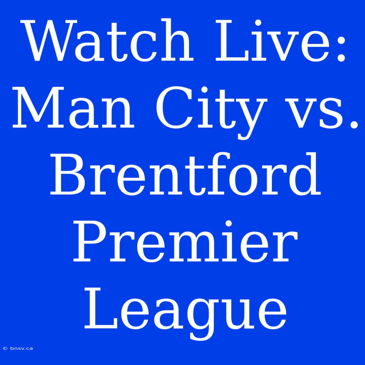 Watch Live: Man City Vs. Brentford Premier League